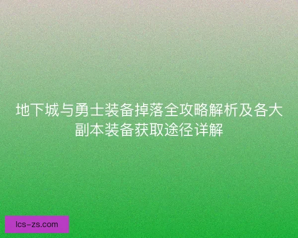 地下城与勇士装备掉落全攻略解析及各大副本装备获取途径详解