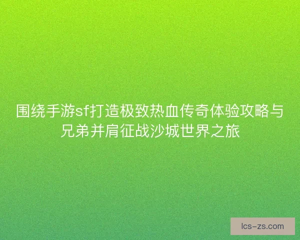 围绕手游sf打造极致热血传奇体验攻略与兄弟并肩征战沙城世界之旅