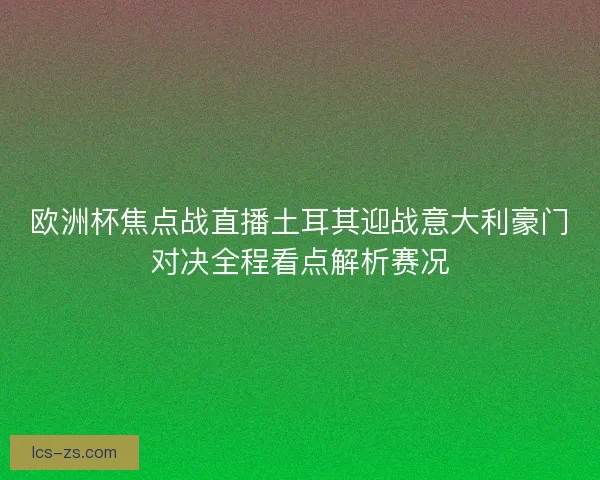 欧洲杯焦点战直播土耳其迎战意大利豪门对决全程看点解析赛况 欧洲杯焦点战直播土耳其迎战意大利豪门对决全程看点解析赛况