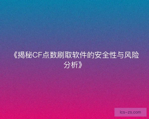 《揭秘CF点数刷取软件的安全性与风险分析》